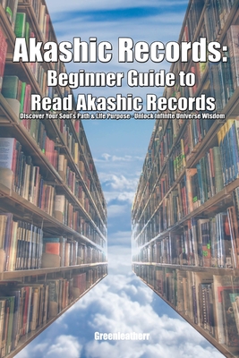 Akashic Records: Beginner Guide to Read Akashic Records: Discover Your Soul's Path & Life Purpose - Unlock Infinite Universe Wisdom By Greenleatherr Cover Image