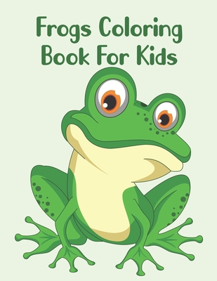 Frogs Coloring Book For Kids: Frogs Coloring Book For All Ages By Abu Huraira Cover Image