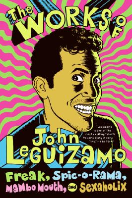 The Works of John Leguizamo: Freak, Spic-o-rama, Mambo Mouth, and Sexaholix By John Leguizamo Cover Image