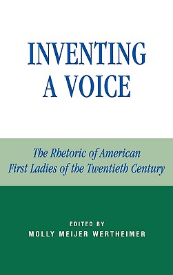 Inventing a Voice: The Rhetoric of American First Ladies of the Twentieth Century (Communication) By Molly Meijer Wertheimer (Editor), Karrin Vasby Anderson (Contribution by), Ann J. Atkinson (Contribution by) Cover Image