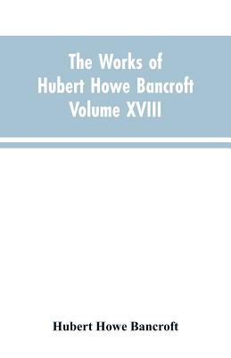 The Works of Hubert Howe Bancroft Volume XVIII History of California Vol. I 1542-1800 By Hubert Howe Bancroft Cover Image