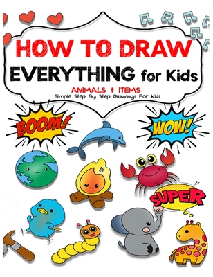 How to draw everything for kids: Unlock Your Child's Artistic Genius and Supercharge Your Kids' Drawing Skills. Step-by-Step Manual to Becoming Young Cover Image