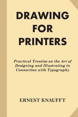 Drawing for Printers: Practical Treatise on the Art of Designing and Illustratin By Ernest Knaufft Cover Image