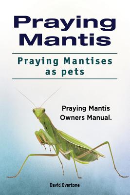 Praying Mantis. Praying Mantises as Pets. Praying Mantis Owners Manual. Cover Image