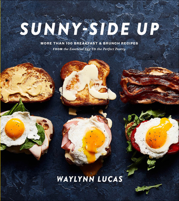 Sunny-Side Up: More Than 100 Breakfast & Brunch Recipes from the Essential Egg to the Perfect Pastry: A Cookbook By Waylynn Lucas Cover Image