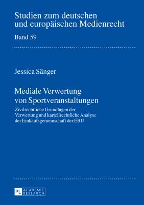 Mediale Verwertung von Sportveranstaltungen: Zivilrechtliche Grundlagen der Verwertung und kartellrechtliche Analyse der Einkaufsgemeinschaft der EBU Cover Image