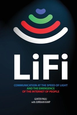 LiFi: Communication at the speed of light and the emergence of the Internet of people By Gunter Pauli, Jurriaan Kamp (With), Jurriaan Kamp (Editor) Cover Image