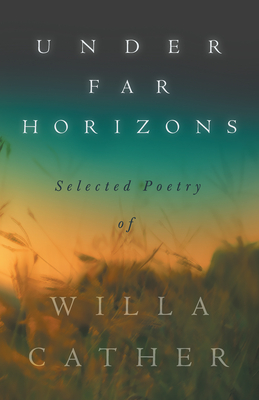 Under Far Horizons - Selected Poetry of Willa Cather By Willa Cather, H. L. Mencken (Essay by) Cover Image