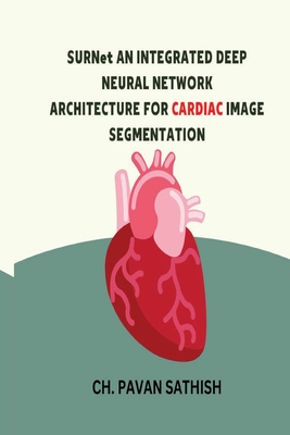 SURNet AN INTEGRATED DEEP NEURAL NETWORK ARCHITECTURE FOR CARDIAC IMAGE SEGMENTATION By Ch Pavan Sathish Cover Image