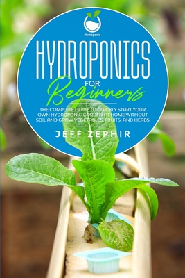 Hydroponics for Beginners: The Complete Guide to Quickly Start Your Own Hydroponic Garden at Home without Soil and Grow Vegetables, Fruits, and H Cover Image