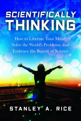 Scientifically Thinking: How to Liberate Your Mind, Solve the World's Problems, and Embrace the Beauty  of Science