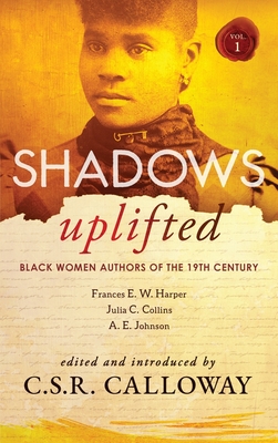 Shadows Uplifted Volume I: Black Women Authors of 19th Century American Fiction By C. S. R. Calloway (Editor), Frances E. W. Harper, A. E. Johnson Cover Image