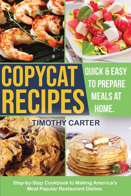 Copycat Recipes: Step-by-Step Cookbook to Making America's Most Popular Restaurant Dishes. Quick and Easy to Prepare Meals at Home. By Timothy Carter Cover Image