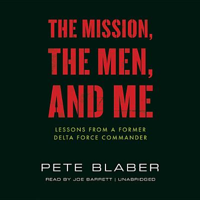 The Mission, the Men, and Me: Lessons from a Former Delta Force Commander By Pete Blaber, Joe Barrett (Read by) Cover Image