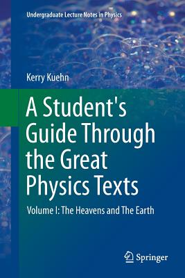 A Student's Guide Through the Great Physics Texts: Volume I: The Heavens and the Earth (Undergraduate Lecture Notes in Physics) Cover Image