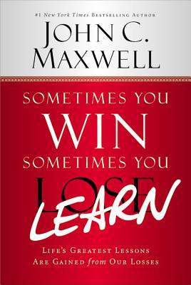 Sometimes You Win--Sometimes You Learn: Life's Greatest Lessons Are Gained from Our Losses By John C. Maxwell, John Wooden (Foreword by) Cover Image