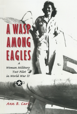 A Wasp Among Eagles: A Woman Military Test Pilot in World War II By Ann Carl Cover Image