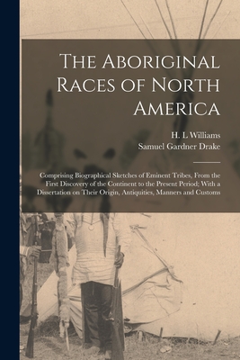 The Aboriginal Races of North America: Comprising Biographical Sketches of Eminent Tribes, From the First Discovery of the Continent to the Present Pe Cover Image
