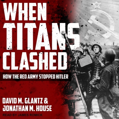 When Titans Clashed: How the Red Army Stopped Hitler By David M. Glantz, Jonathan M. House, James Romick (Read by) Cover Image