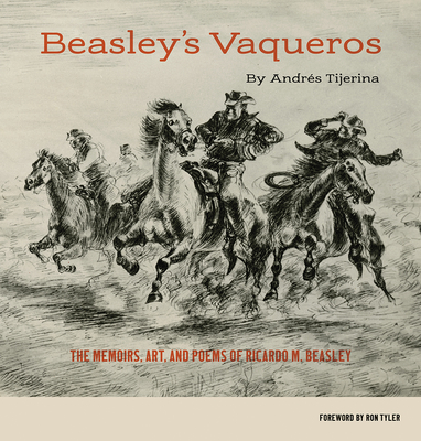 Beasley's Vaqueros: The Memoirs, Art, and Poems of Ricardo M. Beasley By Andrés Tijerina, Dr. Ron C. Tyler, PhD (Foreword by) Cover Image