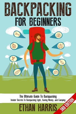 Backpacking For Beginners!: The Ultimate Guide to Backpacking: Insider Secrets to Backpacking Light, Saving Money, and Camping