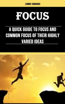 Focus: A Quick Guide to Focus and Common Focus of Their Highly Varied Ideas By Lonnie Sowards Cover Image