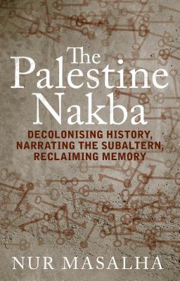 The Palestine Nakba: Decolonising History, Narrating the Subaltern, Reclaiming Memory Cover Image
