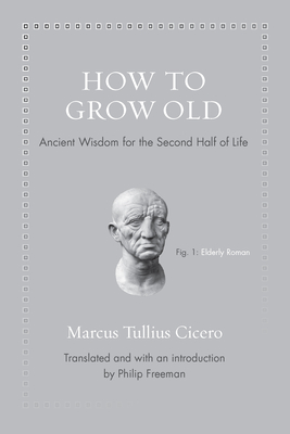 How to Grow Old: Ancient Wisdom for the Second Half of Life By Marcus Tullius Cicero, Philip Freeman (Translator), Philip Freeman (Introduction by) Cover Image