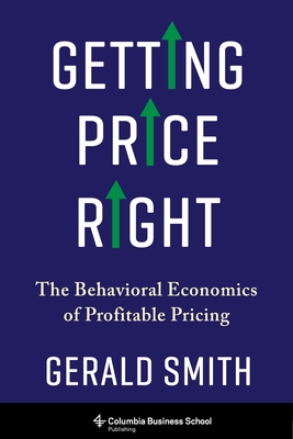 Getting Price Right: The Behavioral Economics of Profitable Pricing By Gerald Smith Cover Image