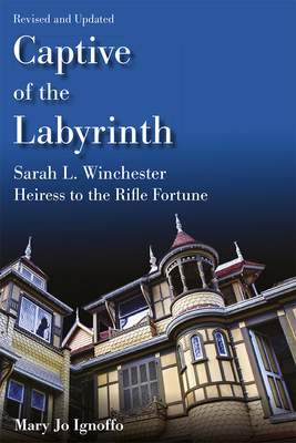 Captive of the Labyrinth: Sarah L. Winchester, Heiress to the Rifle Fortune,  Revised and Updated Edition By Mary Jo Ignoffo Cover Image