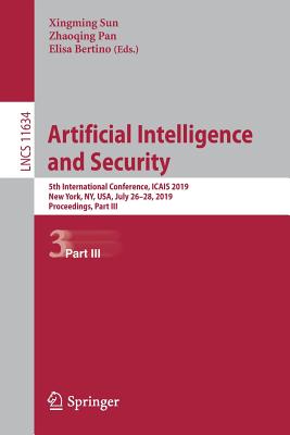 Artificial Intelligence and Security: 5th International Conference, Icais 2019, New York, Ny, Usa, July 26-28, 2019, Proceedings, Part III By Xingming Sun (Editor), Zhaoqing Pan (Editor), Elisa Bertino (Editor) Cover Image