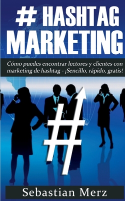 # Hashtag-Marketing: Cómo puedes encontrar lectores y clientes con marketing de hashtag - ¡Sencillo, rápido, gratis! Cover Image