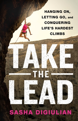 Take the Lead: Hanging On, Letting Go, and Conquering Life's Hardest Climbs By Sasha DiGiulian Cover Image