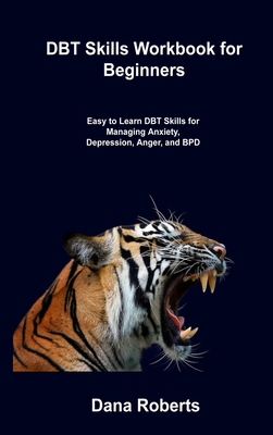 DBT Skills Workbook for Beginners: Easy to Learn DBT Skills for Managing Anxiety, Depression, Anger, and BPD Cover Image