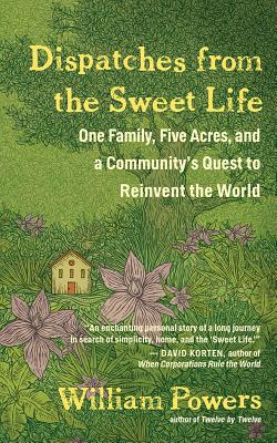 Dispatches from the Sweet Life: One Family, Five Acres, and a Community's Quest to Reinvent the World Cover Image