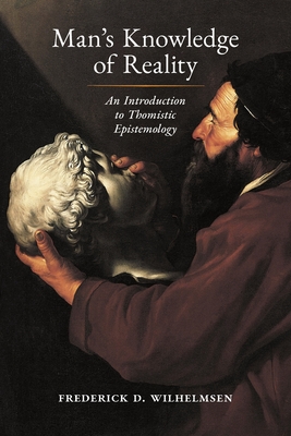 Man's Knowledge of Reality: An Introduction to Thomistic Epistemology By Frederick D. Wilhelmsen, John Medaille (Foreword by) Cover Image