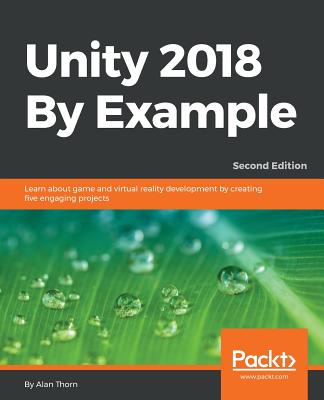Unity 2018 By Example - Second Edition: Learn about game and virtual reality development by creating five engaging projects Cover Image