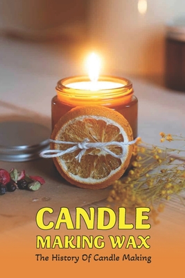 Candle Making Wax: The History Of Candle Making: What Ingredients Do You  Need For Candle (Paperback)
