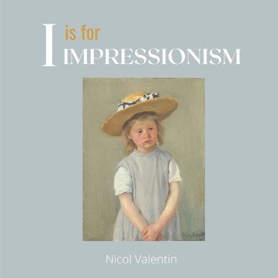 I is for Impressionism: A beautifully illustrated alphabet and art history book for babies, toddlers, and children By Nicol Valentin Cover Image