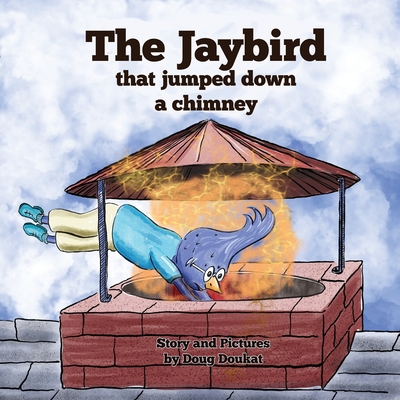 The Jaybird That Jumped Down A Chimney By Doug Doukat Cover Image