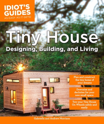 Tiny House Designing, Building, & Living (Idiot's Guides) By Andrew Morrison, Gabriella Morrison Cover Image