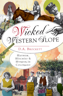 Wicked Western Slope: Mayhem, Mischief & Murder in Colorado By D. A. Brockett Cover Image