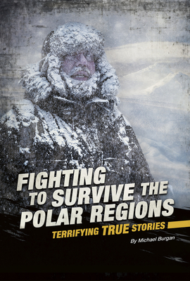 Fighting to Survive the Polar Regions: Terrifying True Stories By Michael Burgan Cover Image