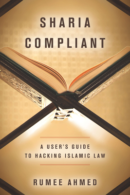 Sharia Compliant: A User's Guide to Hacking Islamic Law (Encountering Traditions) By Rumee Ahmed Cover Image