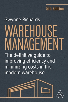 Warehouse Management: The Definitive Guide to Improving Efficiency and Minimizing Costs in the Modern Warehouse By Gwynne Richards Cover Image