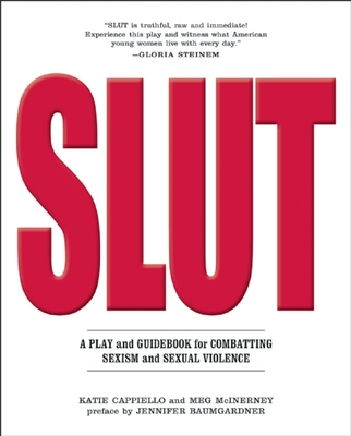 Slut: A Play and Guidebook for Combating Sexism and Sexual Violence By Katie Cappiello, Meg McInerney, Jennifer Baumgardner (Preface by) Cover Image