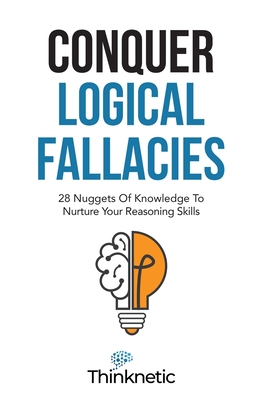 Conquer Logical Fallacies: 28 Nuggets Of Knowledge To Nurture Your Reasoning Skills Cover Image