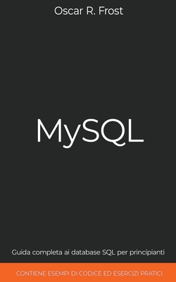 MySQL: Guida Completa ai Database SQL per Principianti. Contiene Esempi di Codice ed Esercizi Pratici. Cover Image