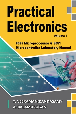 Practical Electronics (Volume I): 8085 Microprocessor & 8051 Microcontroller Laboratory Manual Cover Image