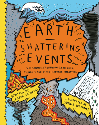 Earth-Shattering Events: Volcanoes, Earthquakes, Cyclones, Tsunamis and Other Natural Disasters By Robin Jacobs, Sophie Williams (Illustrator) Cover Image